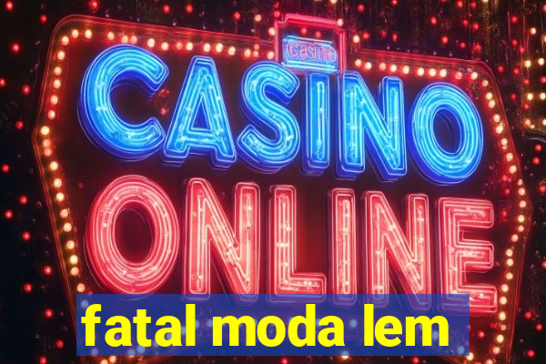 fatal moda lem